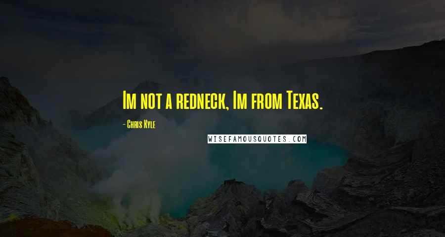 Chris Kyle Quotes: Im not a redneck, Im from Texas.