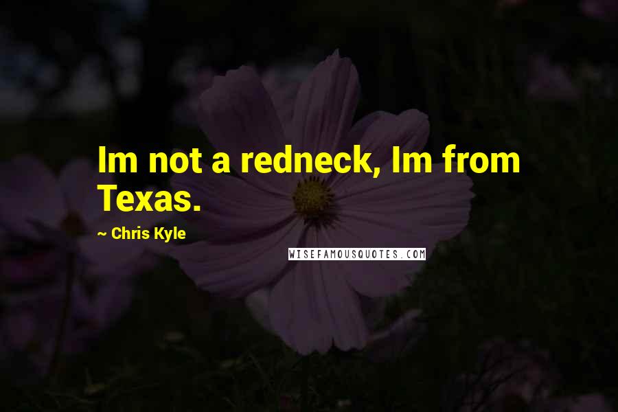 Chris Kyle Quotes: Im not a redneck, Im from Texas.