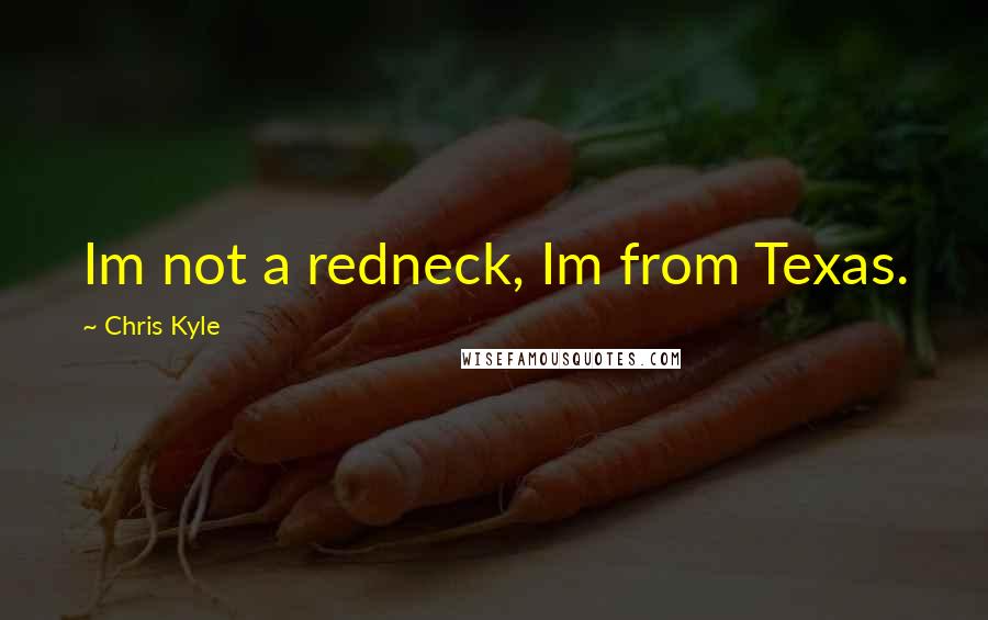 Chris Kyle Quotes: Im not a redneck, Im from Texas.