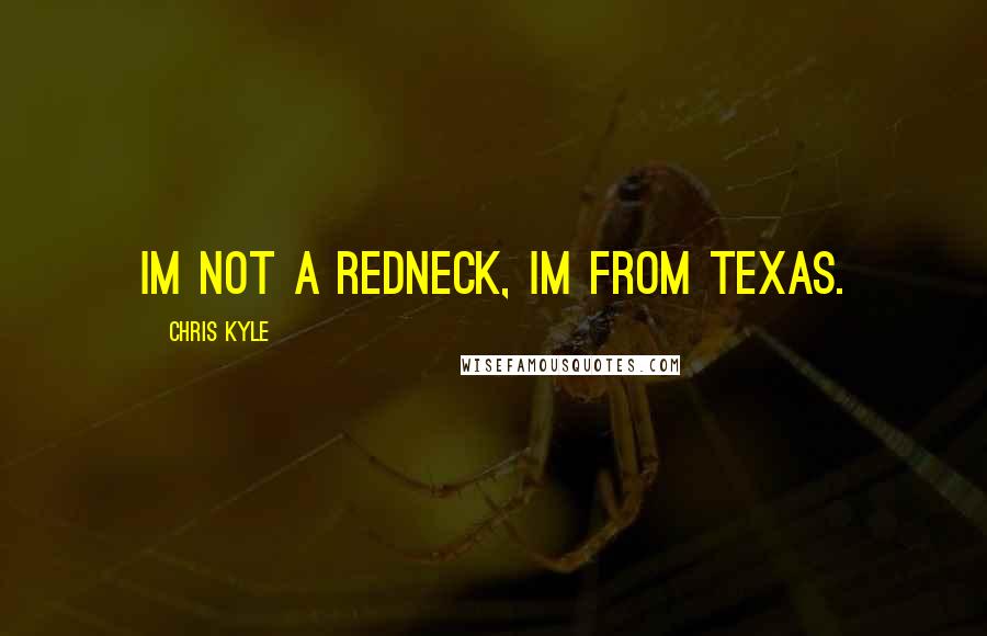 Chris Kyle Quotes: Im not a redneck, Im from Texas.