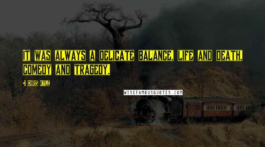 Chris Kyle Quotes: It was always a delicate balance, life and death, comedy and tragedy.