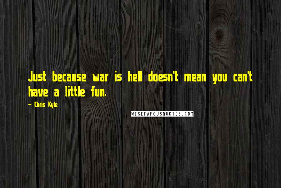 Chris Kyle Quotes: Just because war is hell doesn't mean you can't have a little fun.