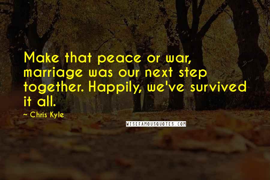 Chris Kyle Quotes: Make that peace or war, marriage was our next step together. Happily, we've survived it all.