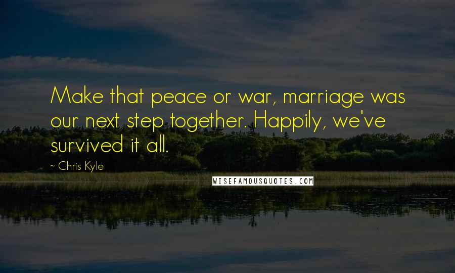 Chris Kyle Quotes: Make that peace or war, marriage was our next step together. Happily, we've survived it all.