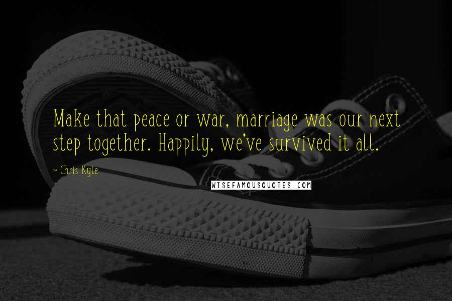 Chris Kyle Quotes: Make that peace or war, marriage was our next step together. Happily, we've survived it all.