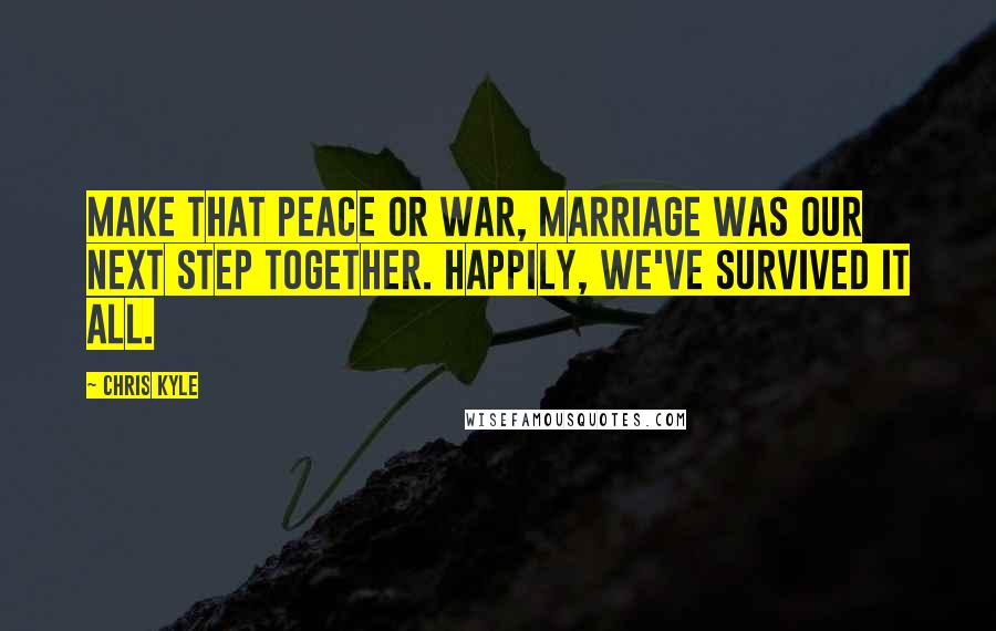 Chris Kyle Quotes: Make that peace or war, marriage was our next step together. Happily, we've survived it all.