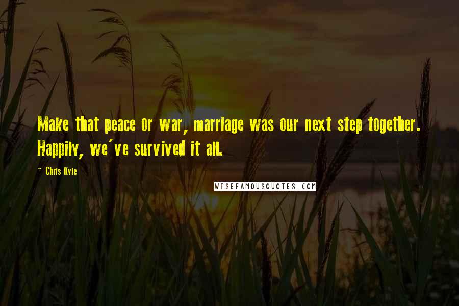 Chris Kyle Quotes: Make that peace or war, marriage was our next step together. Happily, we've survived it all.