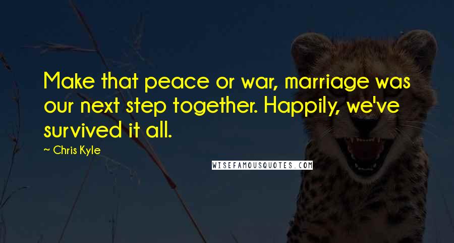 Chris Kyle Quotes: Make that peace or war, marriage was our next step together. Happily, we've survived it all.