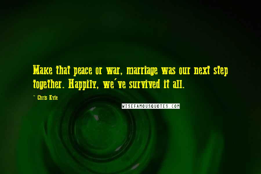 Chris Kyle Quotes: Make that peace or war, marriage was our next step together. Happily, we've survived it all.