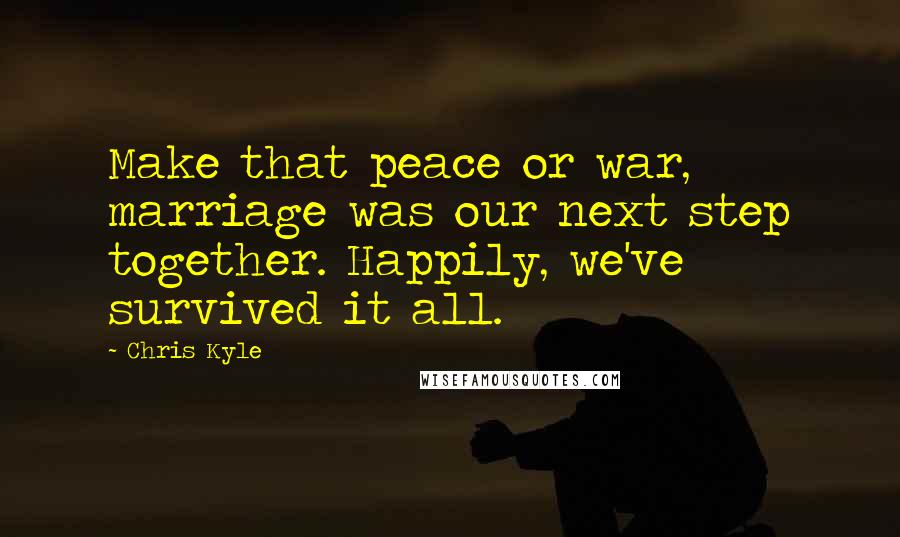 Chris Kyle Quotes: Make that peace or war, marriage was our next step together. Happily, we've survived it all.