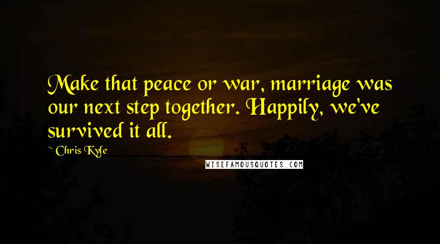 Chris Kyle Quotes: Make that peace or war, marriage was our next step together. Happily, we've survived it all.