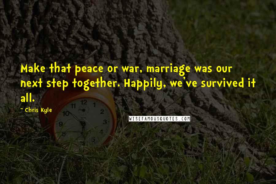 Chris Kyle Quotes: Make that peace or war, marriage was our next step together. Happily, we've survived it all.