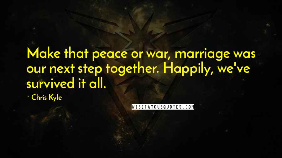 Chris Kyle Quotes: Make that peace or war, marriage was our next step together. Happily, we've survived it all.