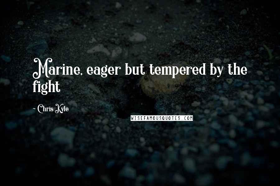 Chris Kyle Quotes: Marine, eager but tempered by the fight