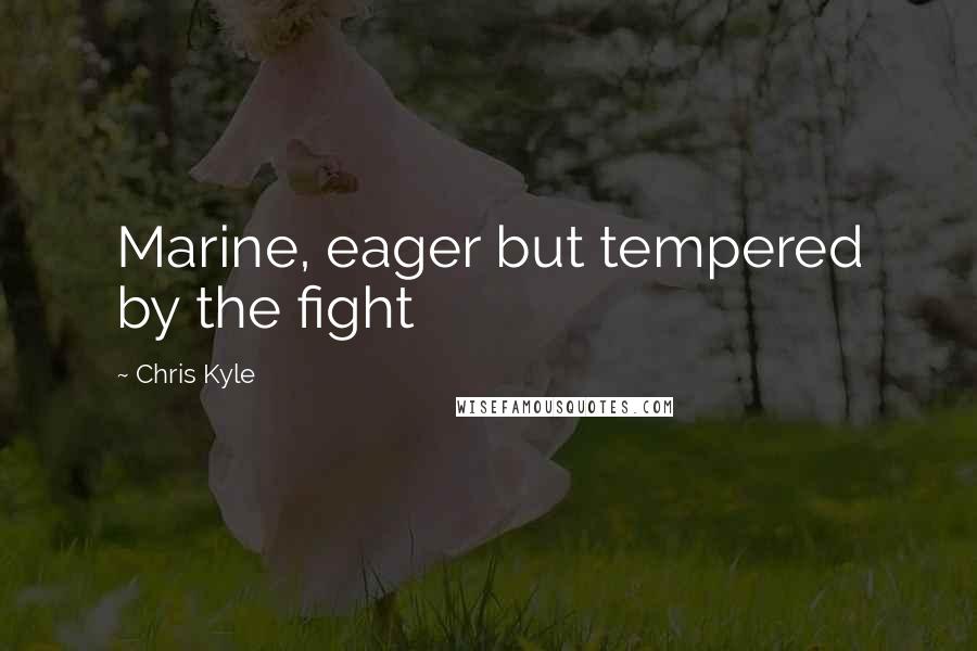 Chris Kyle Quotes: Marine, eager but tempered by the fight