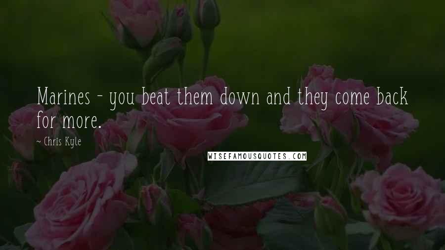 Chris Kyle Quotes: Marines - you beat them down and they come back for more.