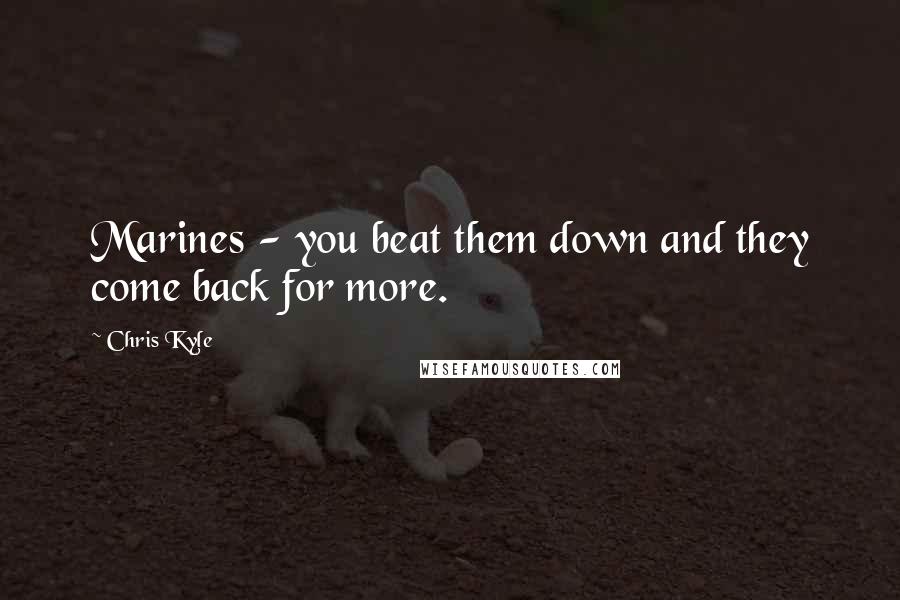 Chris Kyle Quotes: Marines - you beat them down and they come back for more.