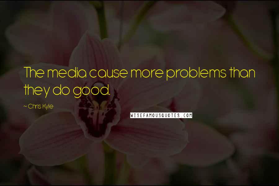 Chris Kyle Quotes: The media cause more problems than they do good.