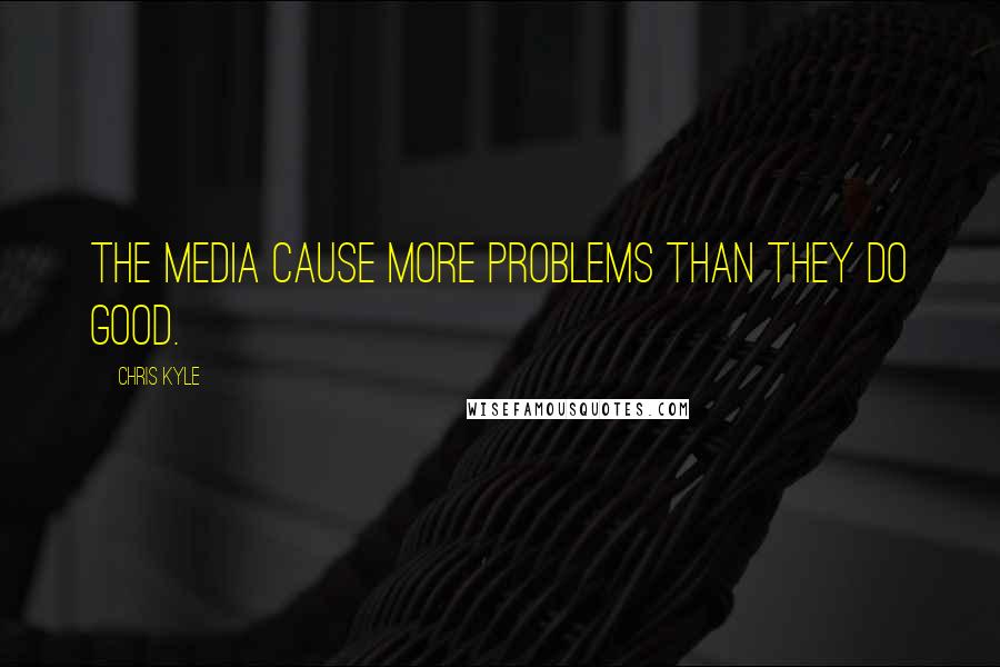 Chris Kyle Quotes: The media cause more problems than they do good.