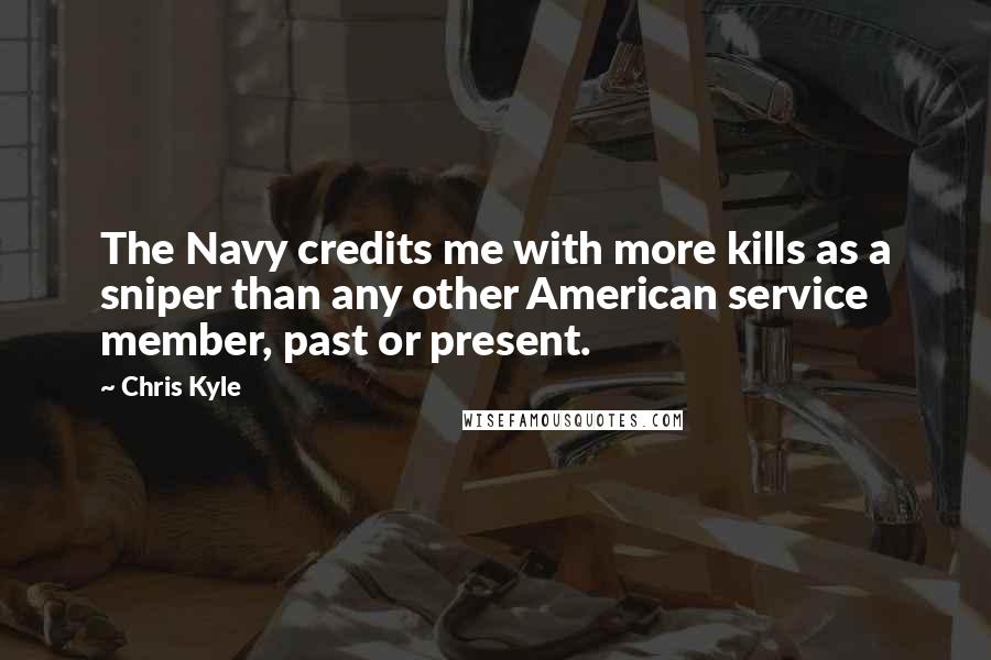 Chris Kyle Quotes: The Navy credits me with more kills as a sniper than any other American service member, past or present.
