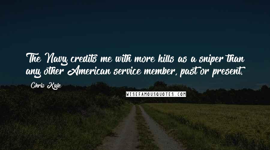 Chris Kyle Quotes: The Navy credits me with more kills as a sniper than any other American service member, past or present.