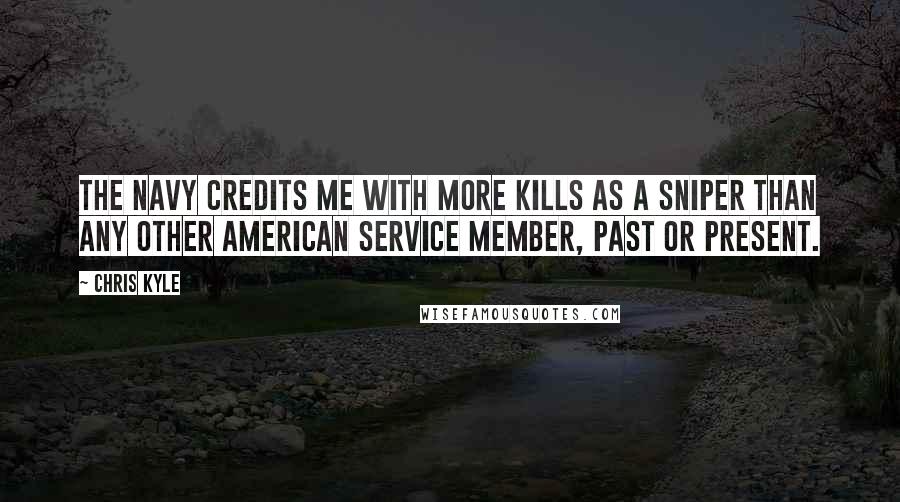 Chris Kyle Quotes: The Navy credits me with more kills as a sniper than any other American service member, past or present.