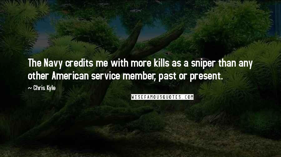 Chris Kyle Quotes: The Navy credits me with more kills as a sniper than any other American service member, past or present.
