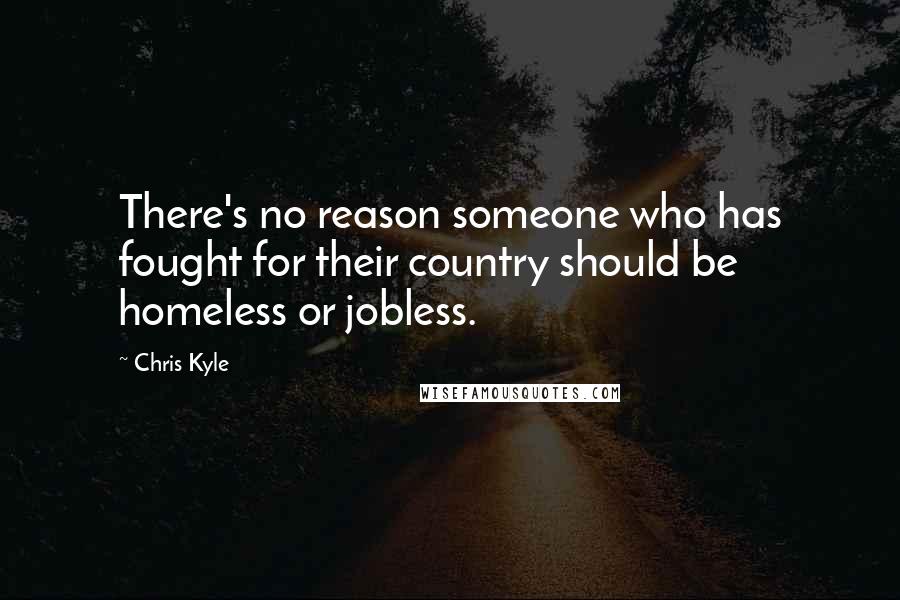 Chris Kyle Quotes: There's no reason someone who has fought for their country should be homeless or jobless.