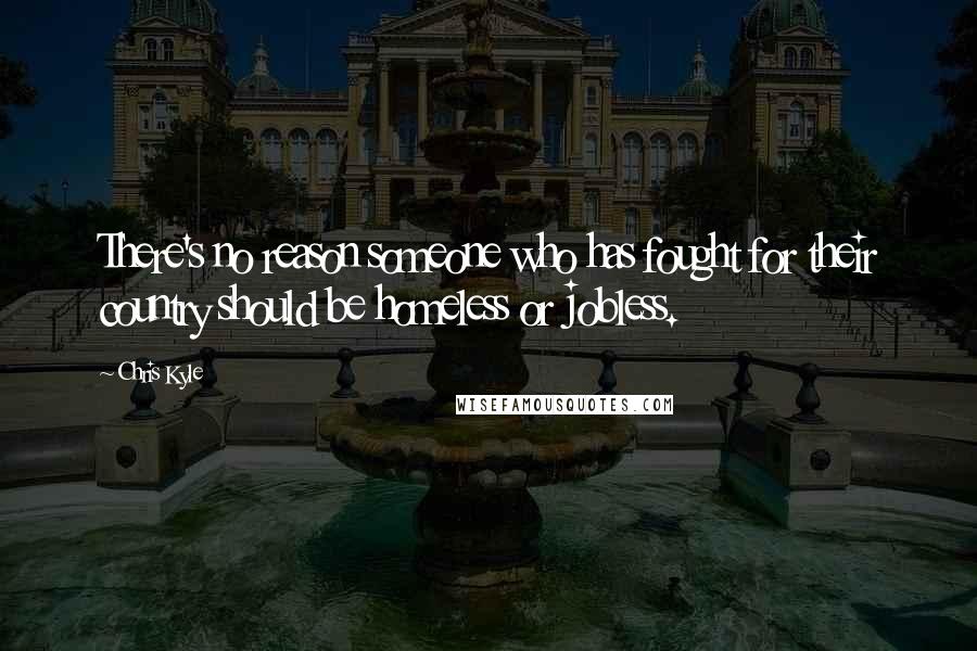 Chris Kyle Quotes: There's no reason someone who has fought for their country should be homeless or jobless.