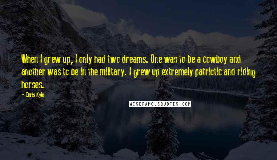 Chris Kyle Quotes: When I grew up, I only had two dreams. One was to be a cowboy and another was to be in the military. I grew up extremely patriotic and riding horses.