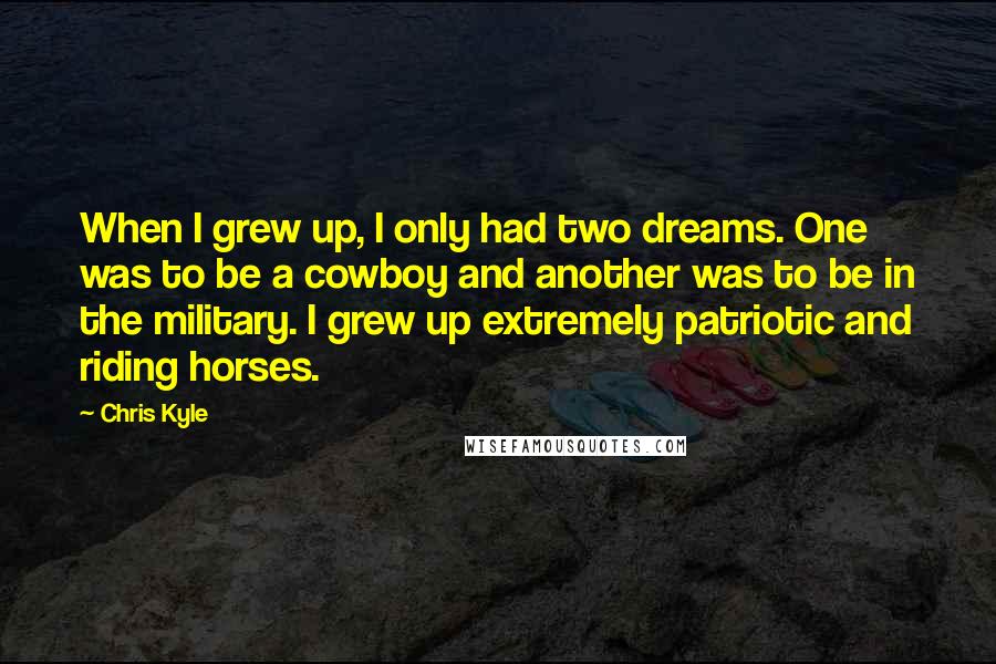 Chris Kyle Quotes: When I grew up, I only had two dreams. One was to be a cowboy and another was to be in the military. I grew up extremely patriotic and riding horses.