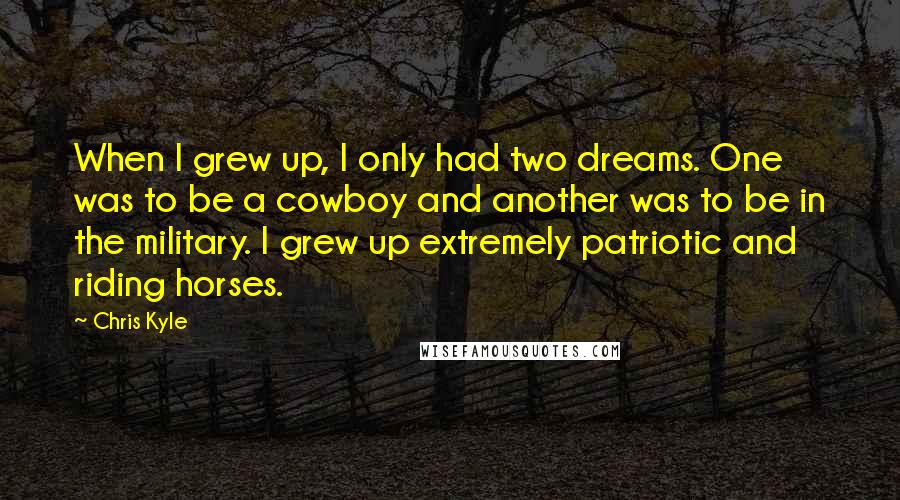 Chris Kyle Quotes: When I grew up, I only had two dreams. One was to be a cowboy and another was to be in the military. I grew up extremely patriotic and riding horses.