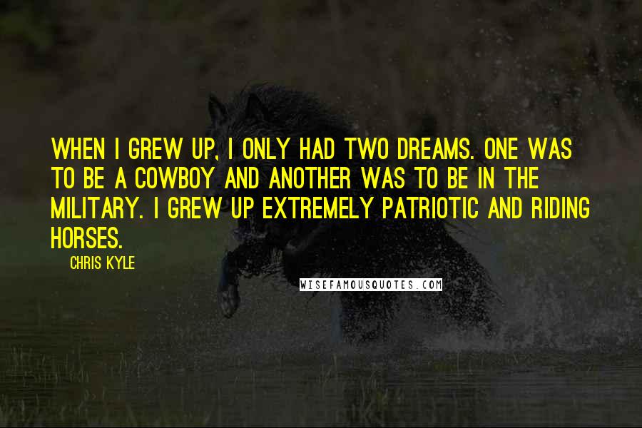Chris Kyle Quotes: When I grew up, I only had two dreams. One was to be a cowboy and another was to be in the military. I grew up extremely patriotic and riding horses.