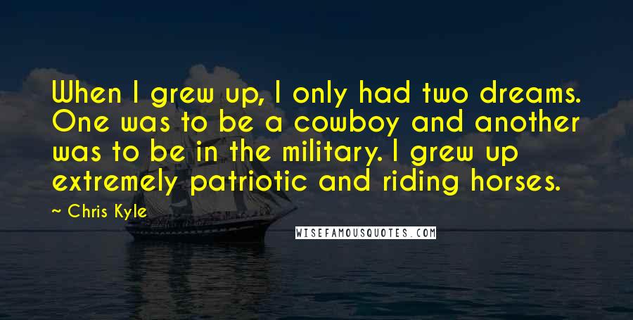 Chris Kyle Quotes: When I grew up, I only had two dreams. One was to be a cowboy and another was to be in the military. I grew up extremely patriotic and riding horses.