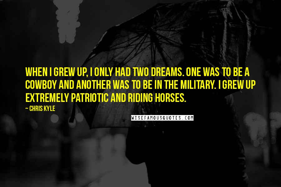 Chris Kyle Quotes: When I grew up, I only had two dreams. One was to be a cowboy and another was to be in the military. I grew up extremely patriotic and riding horses.