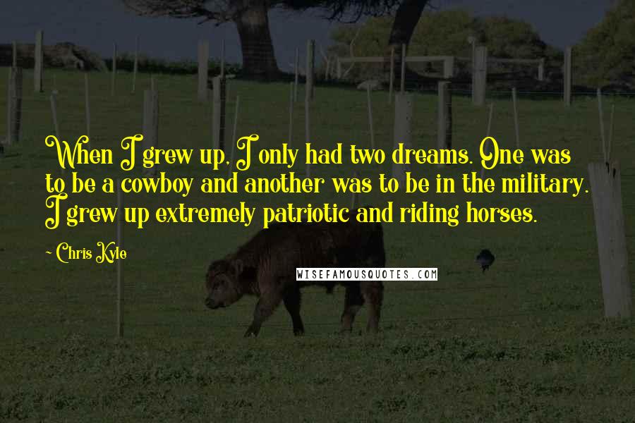 Chris Kyle Quotes: When I grew up, I only had two dreams. One was to be a cowboy and another was to be in the military. I grew up extremely patriotic and riding horses.