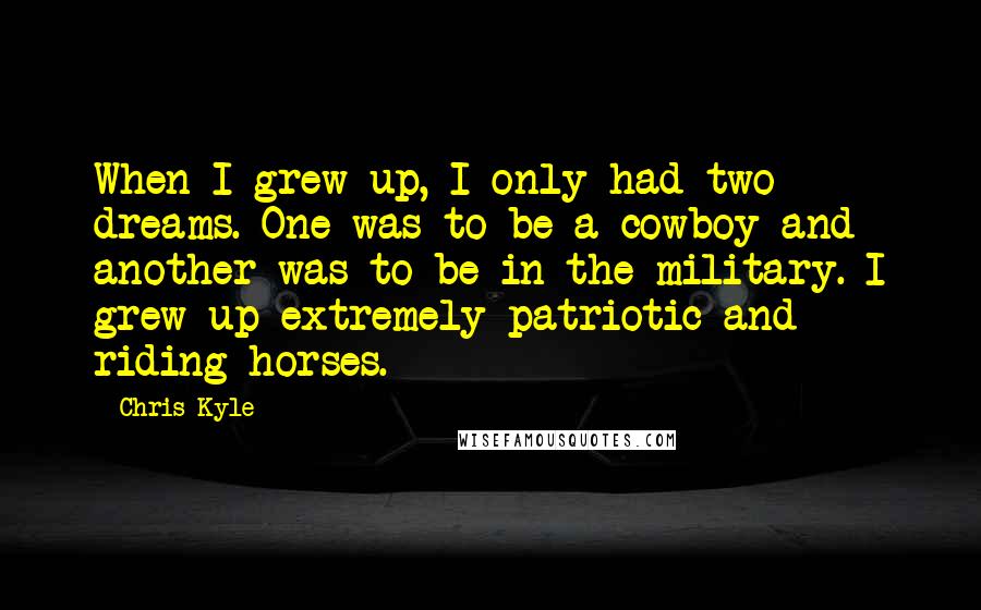 Chris Kyle Quotes: When I grew up, I only had two dreams. One was to be a cowboy and another was to be in the military. I grew up extremely patriotic and riding horses.