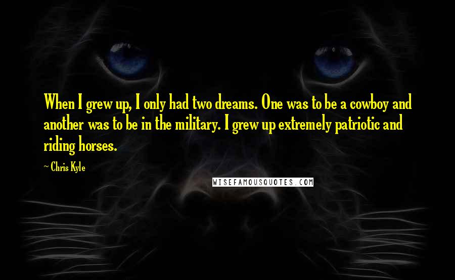 Chris Kyle Quotes: When I grew up, I only had two dreams. One was to be a cowboy and another was to be in the military. I grew up extremely patriotic and riding horses.