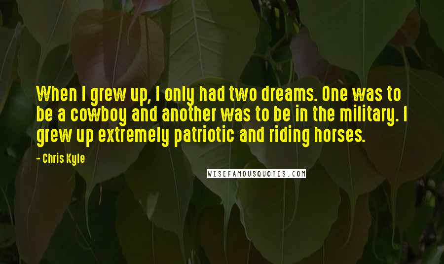 Chris Kyle Quotes: When I grew up, I only had two dreams. One was to be a cowboy and another was to be in the military. I grew up extremely patriotic and riding horses.