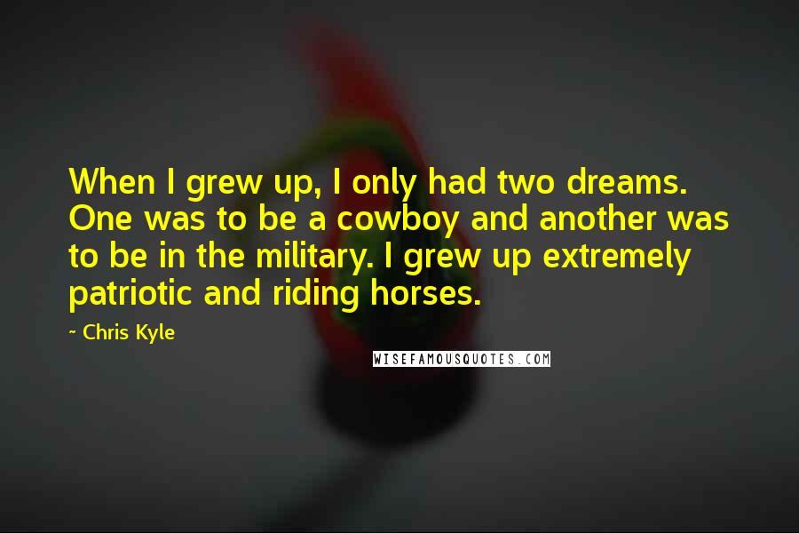 Chris Kyle Quotes: When I grew up, I only had two dreams. One was to be a cowboy and another was to be in the military. I grew up extremely patriotic and riding horses.
