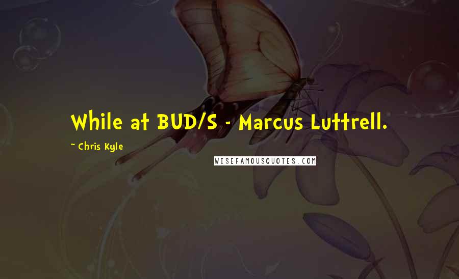 Chris Kyle Quotes: While at BUD/S - Marcus Luttrell.