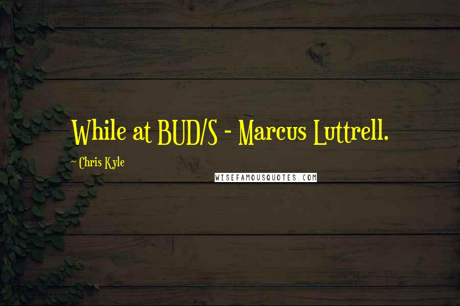 Chris Kyle Quotes: While at BUD/S - Marcus Luttrell.