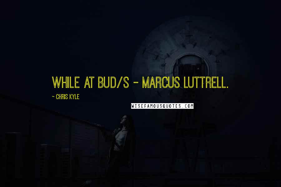 Chris Kyle Quotes: While at BUD/S - Marcus Luttrell.