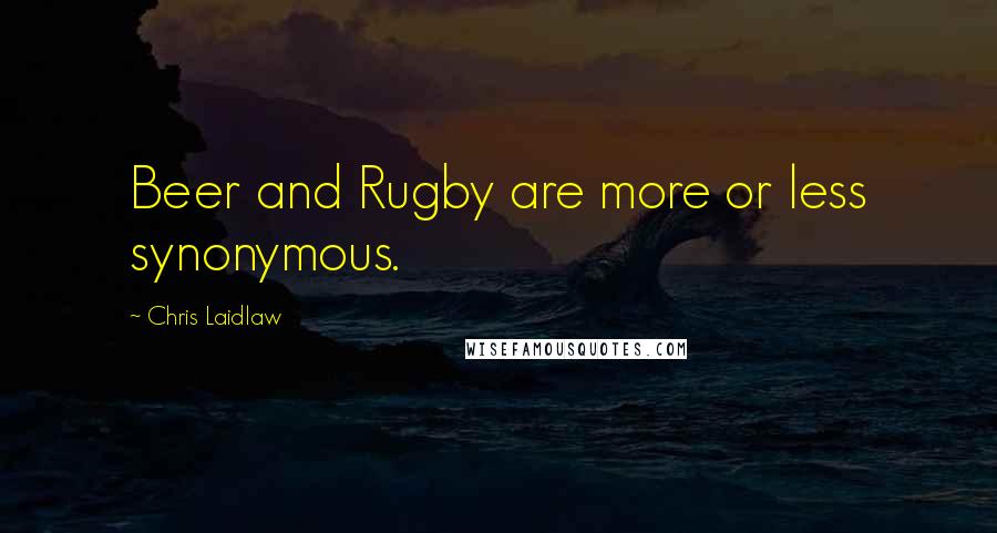 Chris Laidlaw Quotes: Beer and Rugby are more or less synonymous.