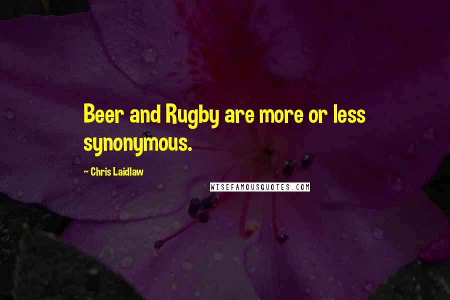 Chris Laidlaw Quotes: Beer and Rugby are more or less synonymous.