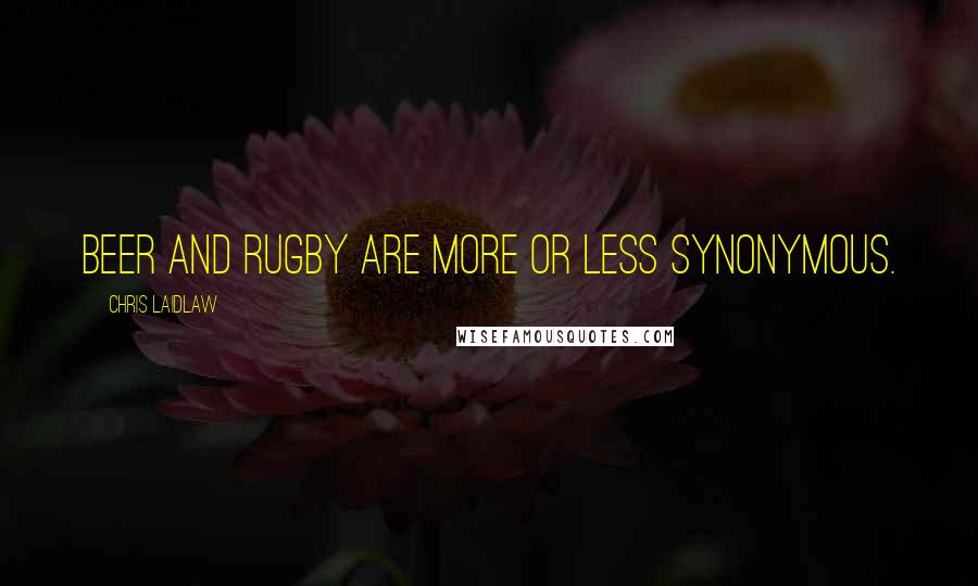 Chris Laidlaw Quotes: Beer and Rugby are more or less synonymous.