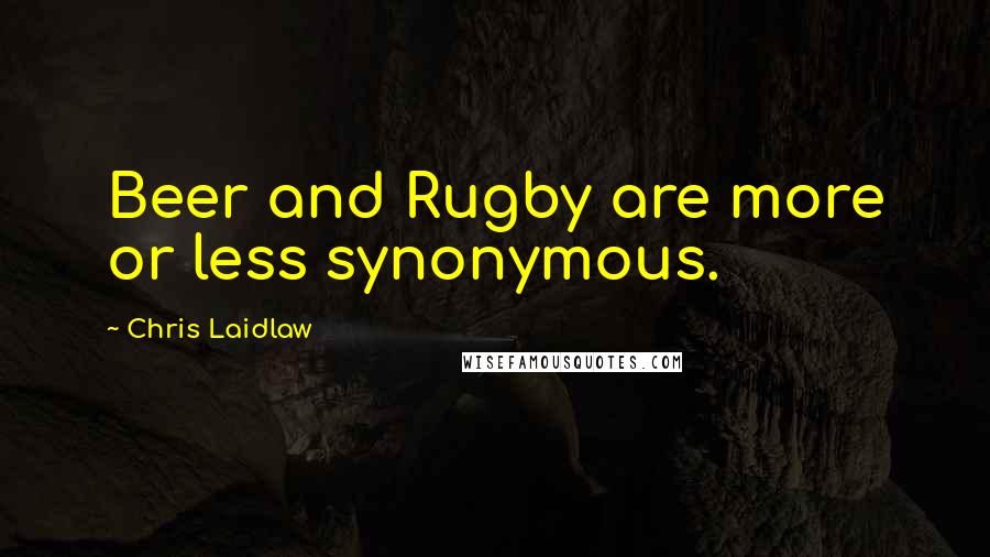 Chris Laidlaw Quotes: Beer and Rugby are more or less synonymous.