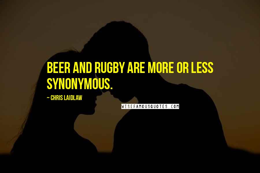 Chris Laidlaw Quotes: Beer and Rugby are more or less synonymous.