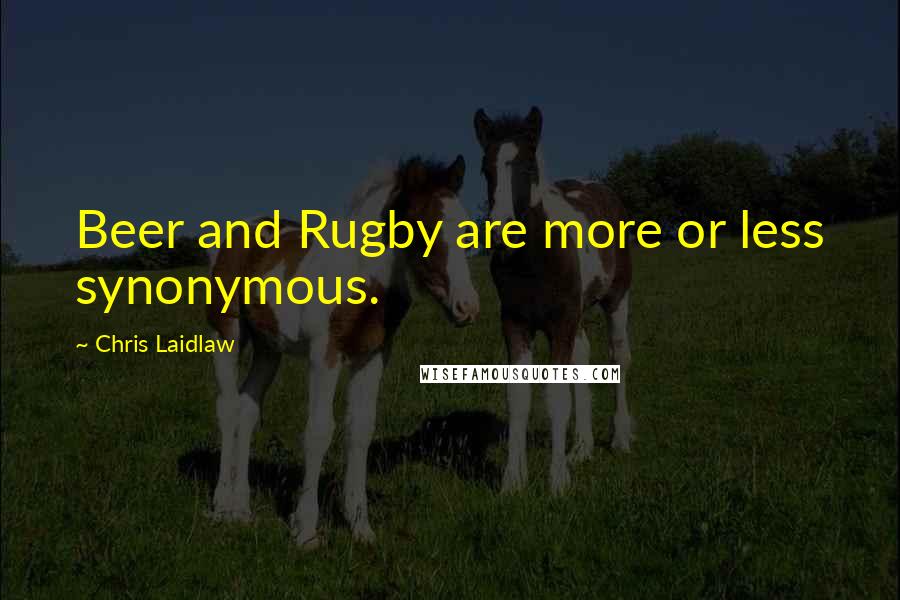 Chris Laidlaw Quotes: Beer and Rugby are more or less synonymous.