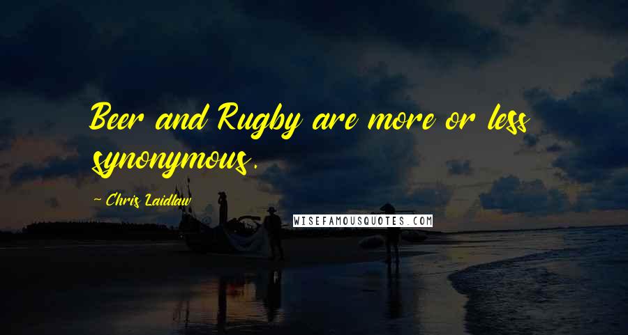 Chris Laidlaw Quotes: Beer and Rugby are more or less synonymous.